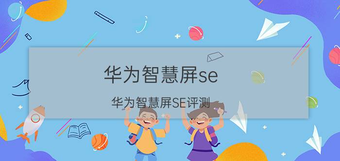 华为智慧屏se 华为智慧屏SE评测